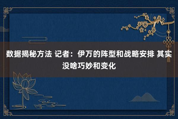 数据揭秘方法 记者：伊万的阵型和战略安排 其实没啥巧妙和变化