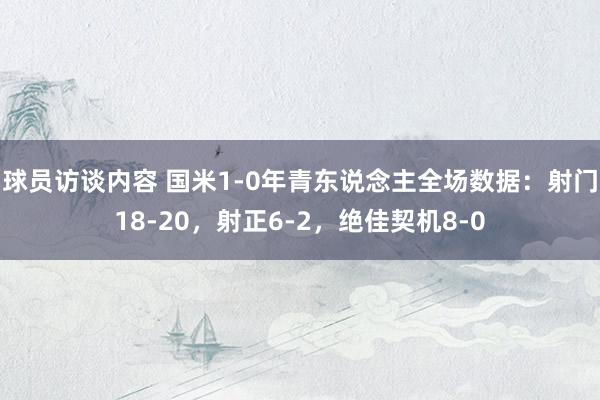 球员访谈内容 国米1-0年青东说念主全场数据：射门18-20，射正6-2，绝佳契机8-0