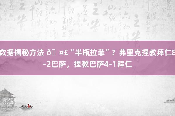 数据揭秘方法 🤣“半瓶拉菲”？弗里克捏教拜仁8-2巴萨，捏教巴萨4-1拜仁