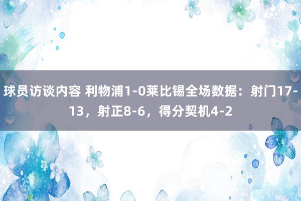 球员访谈内容 利物浦1-0莱比锡全场数据：射门17-13，射正8-6，得分契机4-2