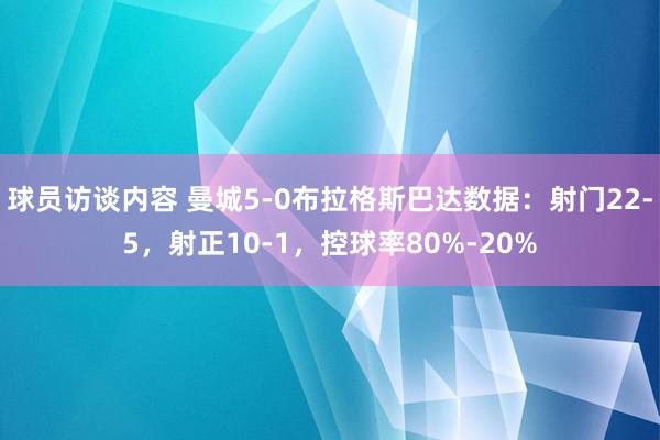 球员访谈内容 曼城5-0布拉格斯巴达数据：射门22-5，射正10-1，控球率80%-20%