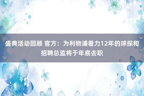 盛典活动回顾 官方：为利物浦着力12年的球探和招聘总监将于年底去职