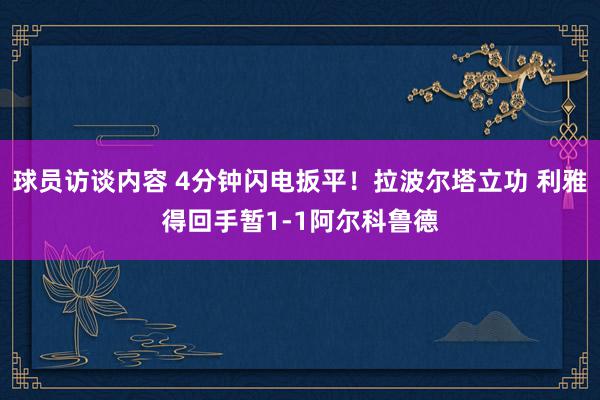 球员访谈内容 4分钟闪电扳平！拉波尔塔立功 利雅得回手暂1-1阿尔科鲁德