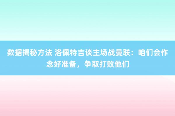 数据揭秘方法 洛佩特吉谈主场战曼联：咱们会作念好准备，争取打败他们