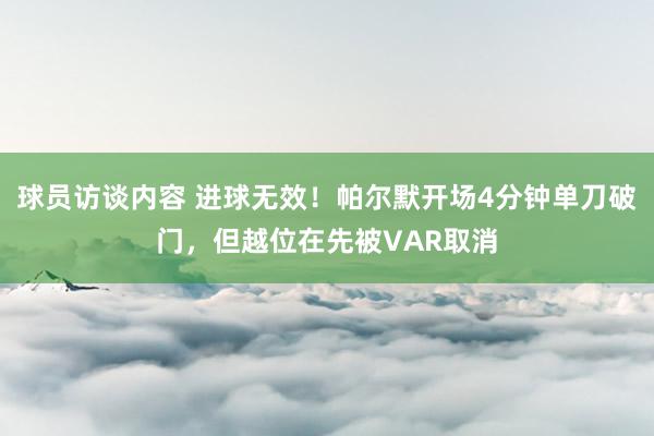 球员访谈内容 进球无效！帕尔默开场4分钟单刀破门，但越位在先被VAR取消