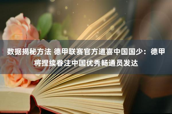 数据揭秘方法 德甲联赛官方道喜中国国少：德甲将捏续眷注中国优秀畅通员发达