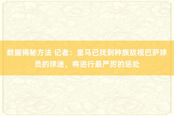 数据揭秘方法 记者：皇马已找到种族敌视巴萨球员的球迷，将进行最严厉的惩处