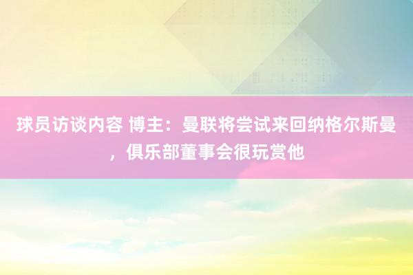 球员访谈内容 博主：曼联将尝试来回纳格尔斯曼，俱乐部董事会很玩赏他