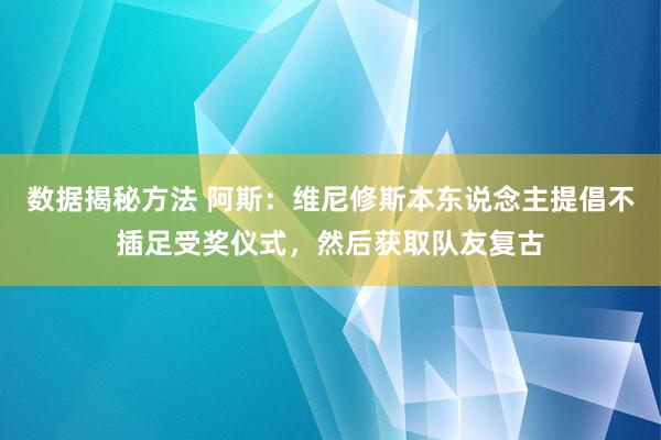 数据揭秘方法 阿斯：维尼修斯本东说念主提倡不插足受奖仪式，然后获取队友复古