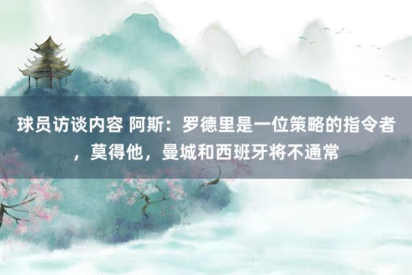 球员访谈内容 阿斯：罗德里是一位策略的指令者，莫得他，曼城和西班牙将不通常