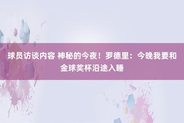 球员访谈内容 神秘的今夜！罗德里：今晚我要和金球奖杯沿途入睡