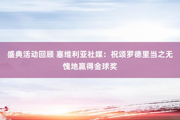 盛典活动回顾 塞维利亚社媒：祝颂罗德里当之无愧地赢得金球奖