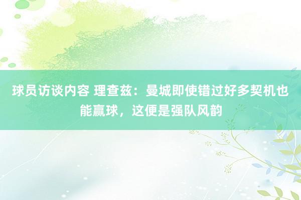 球员访谈内容 理查兹：曼城即使错过好多契机也能赢球，这便是强队风韵