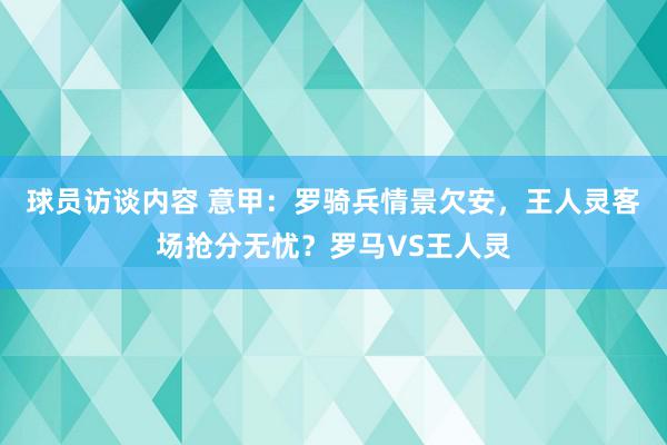 球员访谈内容 意甲：罗骑兵情景欠安，王人灵客场抢分无忧？罗马VS王人灵