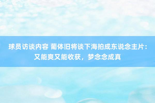 球员访谈内容 葡体旧将谈下海拍成东说念主片：又能爽又能收获，梦念念成真