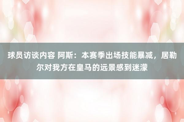 球员访谈内容 阿斯：本赛季出场技能暴减，居勒尔对我方在皇马的远景感到迷濛