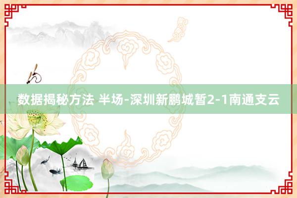 数据揭秘方法 半场-深圳新鹏城暂2-1南通支云