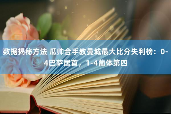 数据揭秘方法 瓜帅合手教曼城最大比分失利榜：0-4巴萨居首，1-4葡体第四