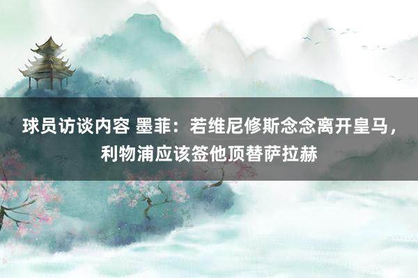 球员访谈内容 墨菲：若维尼修斯念念离开皇马，利物浦应该签他顶替萨拉赫