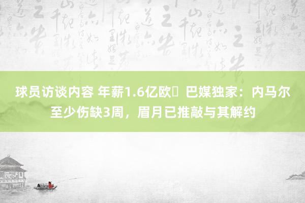 球员访谈内容 年薪1.6亿欧❗巴媒独家：内马尔至少伤缺3周，眉月已推敲与其解约