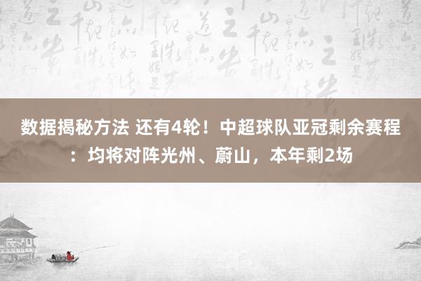 数据揭秘方法 还有4轮！中超球队亚冠剩余赛程：均将对阵光州、蔚山，本年剩2场