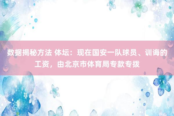 数据揭秘方法 体坛：现在国安一队球员、训诲的工资，由北京市体育局专款专拨