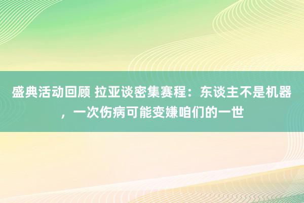 盛典活动回顾 拉亚谈密集赛程：东谈主不是机器，一次伤病可能变嫌咱们的一世