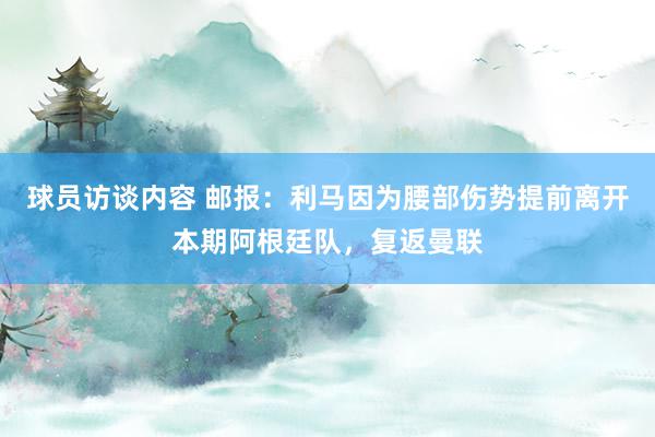 球员访谈内容 邮报：利马因为腰部伤势提前离开本期阿根廷队，复返曼联