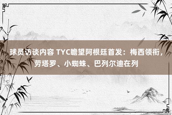 球员访谈内容 TYC瞻望阿根廷首发：梅西领衔，劳塔罗、小蜘蛛、巴列尔迪在列