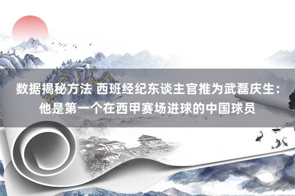 数据揭秘方法 西班经纪东谈主官推为武磊庆生：他是第一个在西甲赛场进球的中国球员