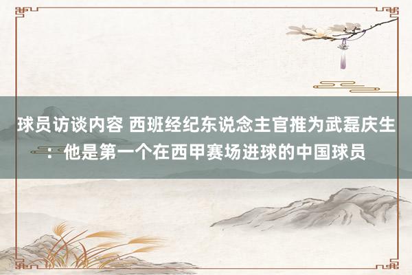 球员访谈内容 西班经纪东说念主官推为武磊庆生：他是第一个在西甲赛场进球的中国球员