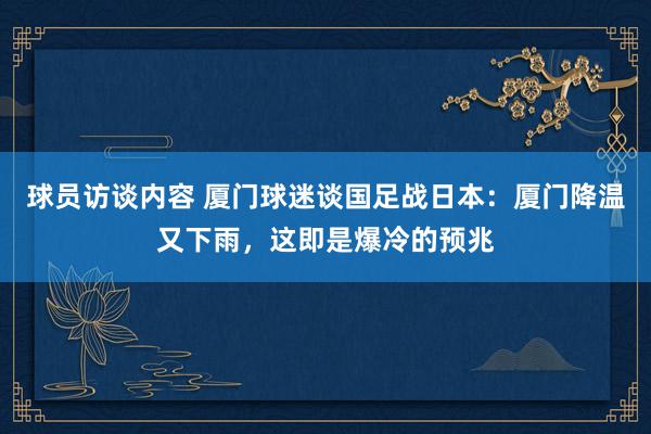 球员访谈内容 厦门球迷谈国足战日本：厦门降温又下雨，这即是爆冷的预兆