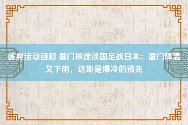 盛典活动回顾 厦门球迷谈国足战日本：厦门降温又下雨，这即是爆冷的预兆