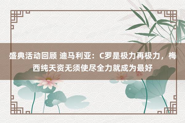 盛典活动回顾 迪马利亚：C罗是极力再极力，梅西纯天资无须使尽全力就成为最好