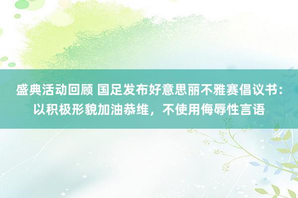 盛典活动回顾 国足发布好意思丽不雅赛倡议书：以积极形貌加油恭维，不使用侮辱性言语