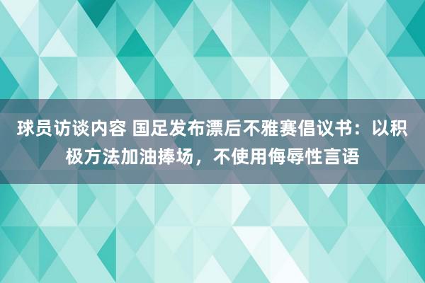 球员访谈内容 国足发布漂后不雅赛倡议书：以积极方法加油捧场，不使用侮辱性言语