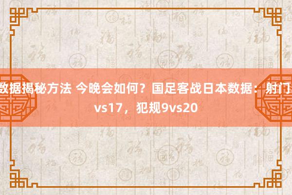 数据揭秘方法 今晚会如何？国足客战日本数据：射门1vs17，犯规9vs20