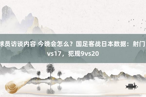 球员访谈内容 今晚会怎么？国足客战日本数据：射门1vs17，犯规9vs20