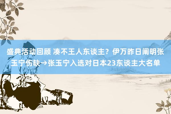 盛典活动回顾 凑不王人东谈主？伊万昨日阐明张玉宁伤缺→张玉宁入选对日本23东谈主大名单