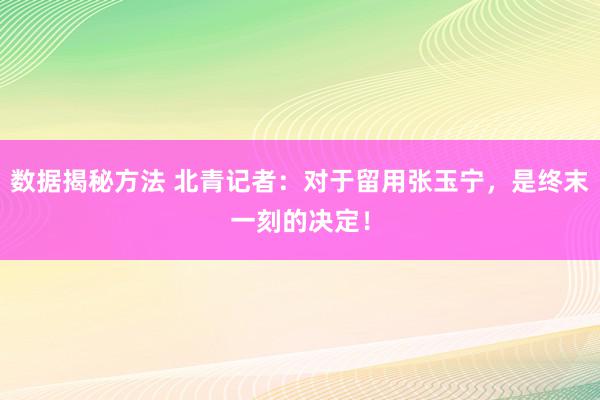 数据揭秘方法 北青记者：对于留用张玉宁，是终末一刻的决定！