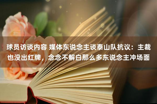 球员访谈内容 媒体东说念主谈泰山队抗议：主裁也没出红牌，念念不解白那么多东说念主冲场面