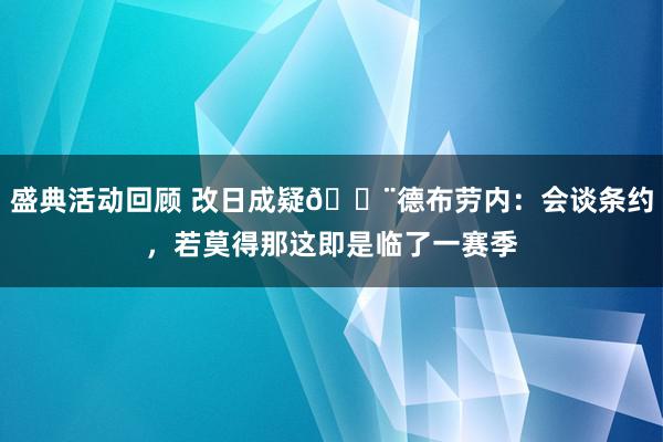 盛典活动回顾 改日成疑🚨德布劳内：会谈条约，若莫得那这即是临了一赛季