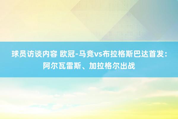 球员访谈内容 欧冠-马竞vs布拉格斯巴达首发：阿尔瓦雷斯、加拉格尔出战