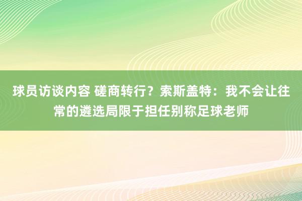 球员访谈内容 磋商转行？索斯盖特：我不会让往常的遴选局限于担任别称足球老师