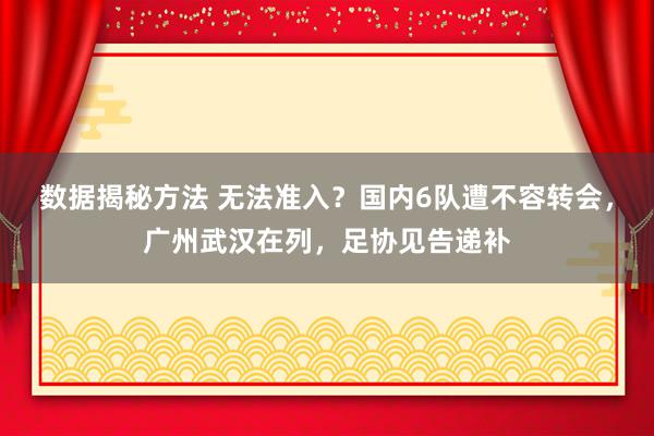 数据揭秘方法 无法准入？国内6队遭不容转会，广州武汉在列，足协见告递补