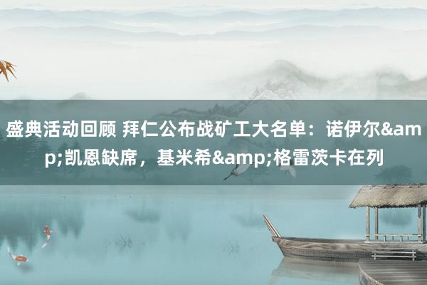 盛典活动回顾 拜仁公布战矿工大名单：诺伊尔&凯恩缺席，基米希&格雷茨卡在列