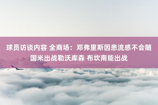 球员访谈内容 全商场：邓弗里斯因患流感不会随国米出战勒沃库森 布坎南能出战