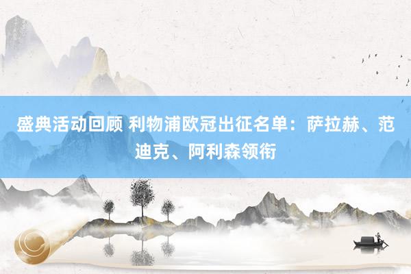 盛典活动回顾 利物浦欧冠出征名单：萨拉赫、范迪克、阿利森领衔