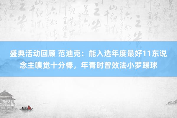 盛典活动回顾 范迪克：能入选年度最好11东说念主嗅觉十分棒，年青时曾效法小罗踢球