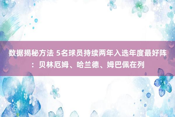 数据揭秘方法 5名球员持续两年入选年度最好阵：贝林厄姆、哈兰德、姆巴佩在列